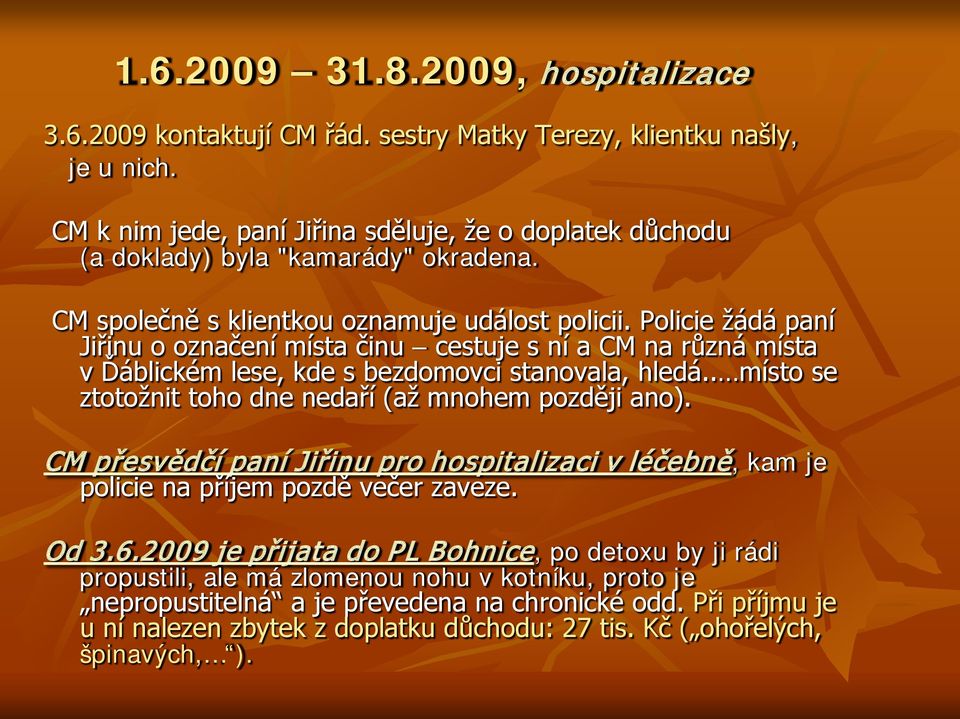 Policie žádá paní Jiřinu o označení místa činu cestuje s ní a CM na různá místa v Ďáblickém lese, kde s bezdomovci stanovala, hledá.. místo se ztotožnit toho dne nedaří (až mnohem později ano).