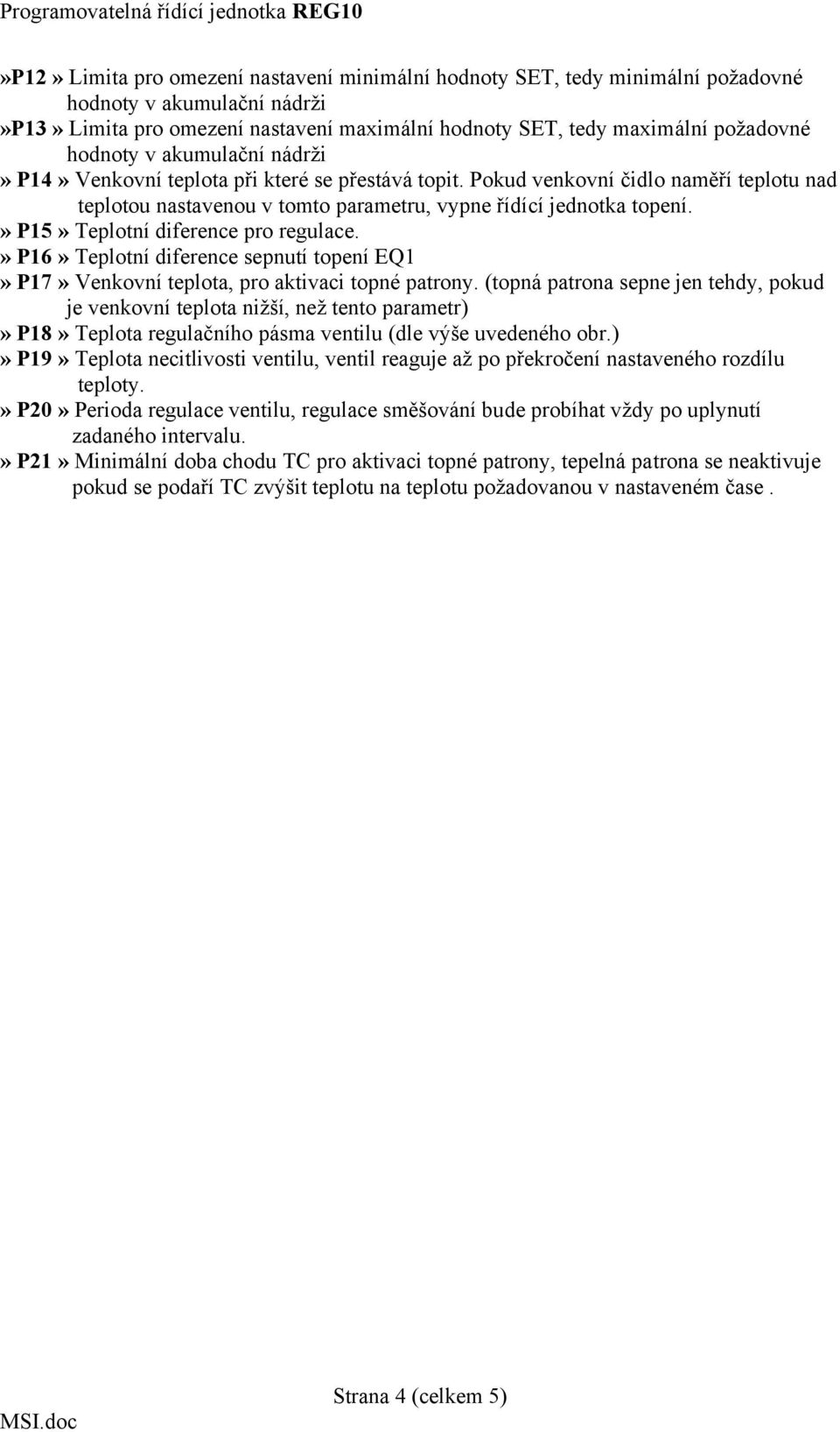 » P15» Teplotní diference pro regulace.» P16» Teplotní diference sepnutí topení EQ1» P17» Venkovní teplota, pro aktivaci topné patrony.