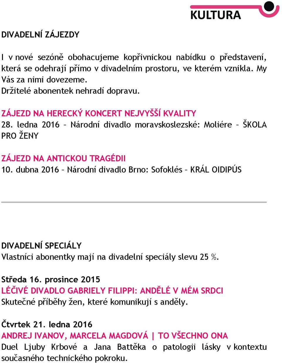 dubna 2016 Národní divadlo Brno: Sofoklés KRÁL OIDIPÚS DIVADELNÍ SPECIÁLY Vlastníci abonentky mají na divadelní speciály slevu 25 %. Středa 16.