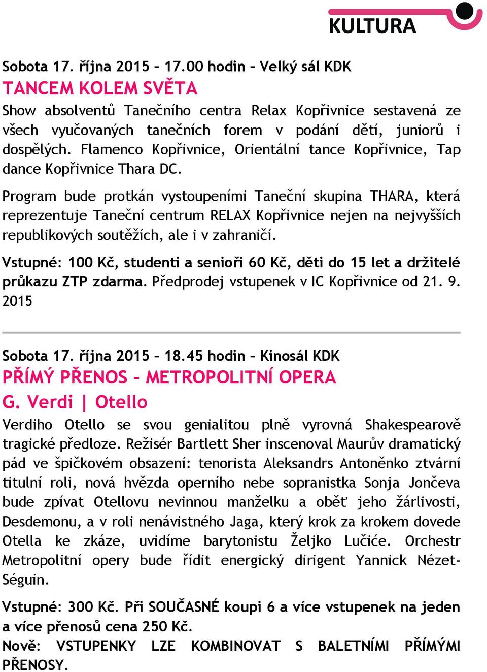 Program bude protkán vystoupeními Taneční skupina THARA, která reprezentuje Taneční centrum RELAX Kopřivnice nejen na nejvyšších republikových soutěžích, ale i v zahraničí.