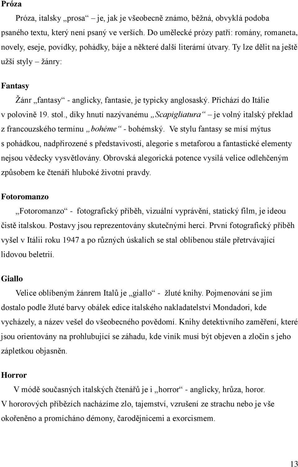 Ty lze dělit na ještě užší styly žánry: Fantasy Žánr fantasy - anglicky, fantasie, je typicky anglosaský. Přichází do Itálie v polovině 19. stol.