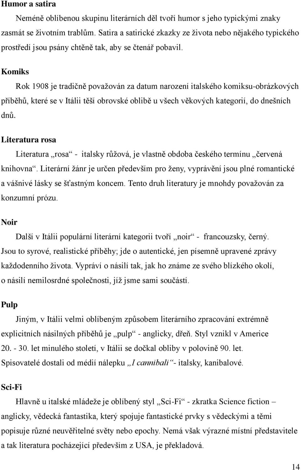 Komiks Rok 1908 je tradičně považován za datum narození italského komiksu-obrázkových příběhů, které se v Itálii těší obrovské oblibě u všech věkových kategorií, do dnešních dnů.