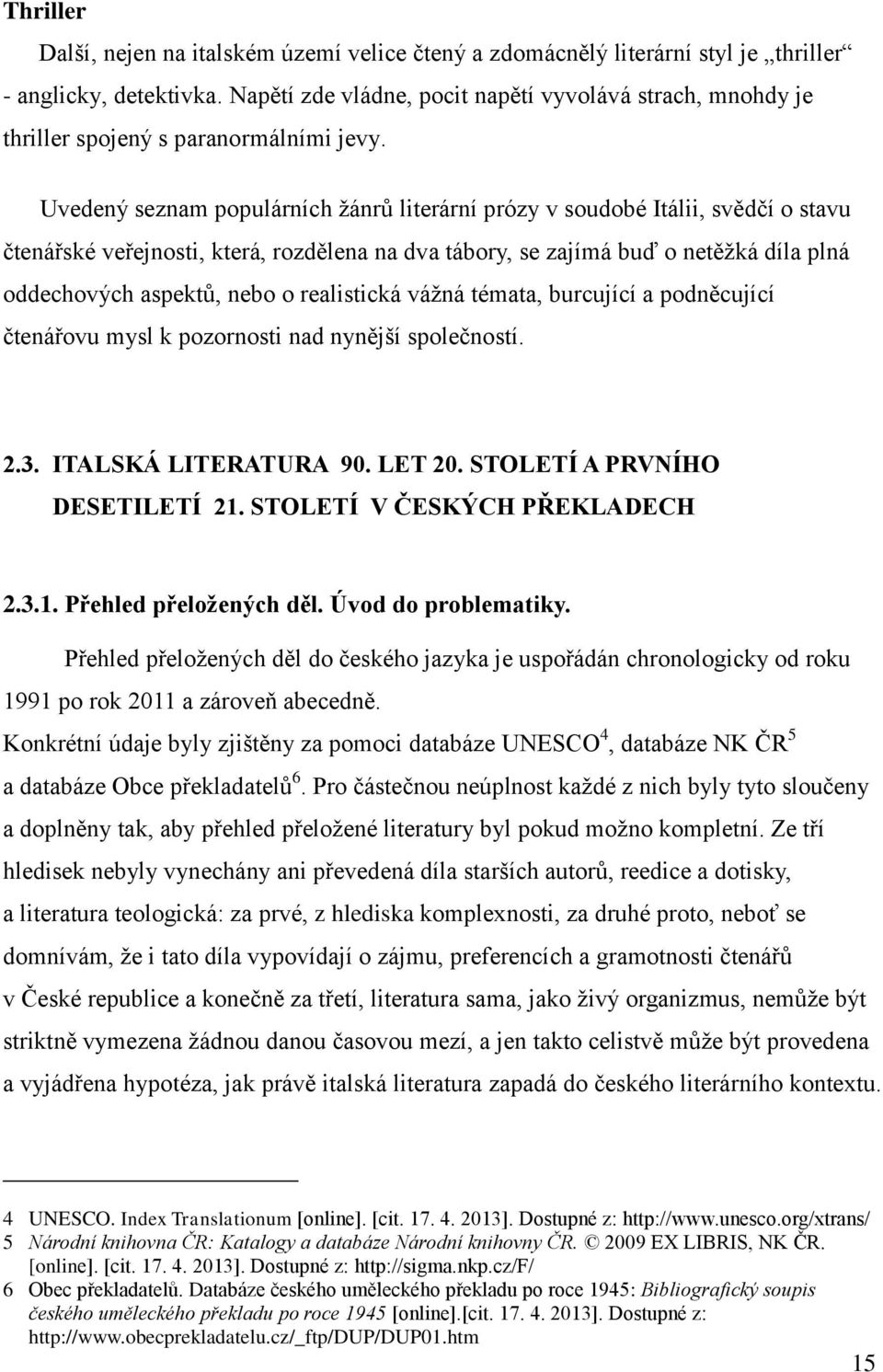 Uvedený seznam populárních žánrů literární prózy v soudobé Itálii, svědčí o stavu čtenářské veřejnosti, která, rozdělena na dva tábory, se zajímá buď o netěžká díla plná oddechových aspektů, nebo o