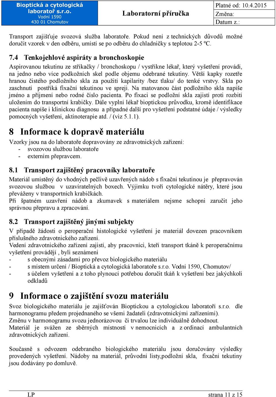 Větší kapky rozetře hranou čistého podložního skla za použití kapilarity /bez tlaku/ do tenké vrstvy. Skla po zaschnutí postříká fixační tekutinou ve spreji.