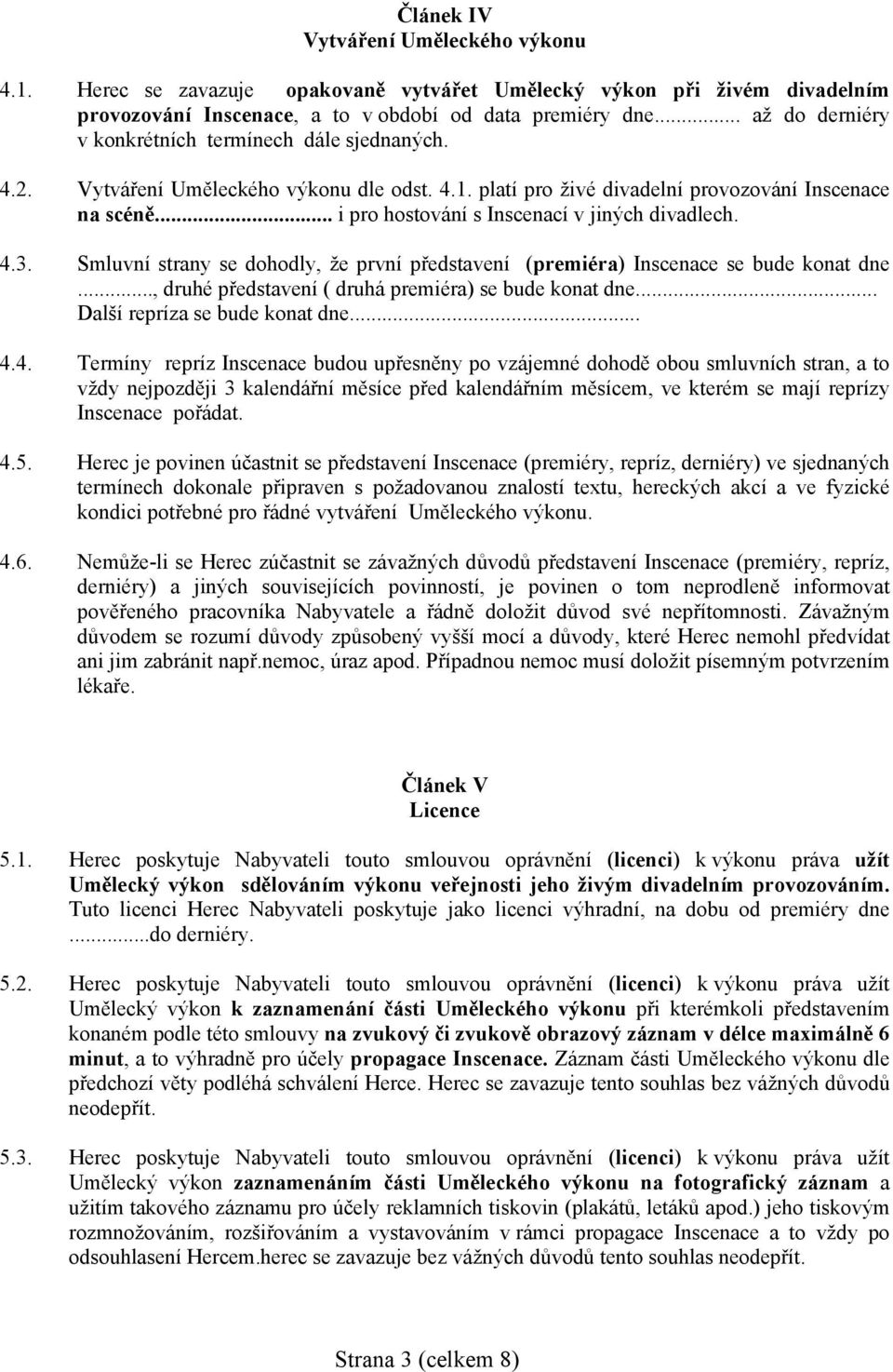 .. i pro hostování s Inscenací v jiných divadlech. 4.3. Smluvní strany se dohodly, že první představení (premiéra) Inscenace se bude konat dne..., druhé představení ( druhá premiéra) se bude konat dne.