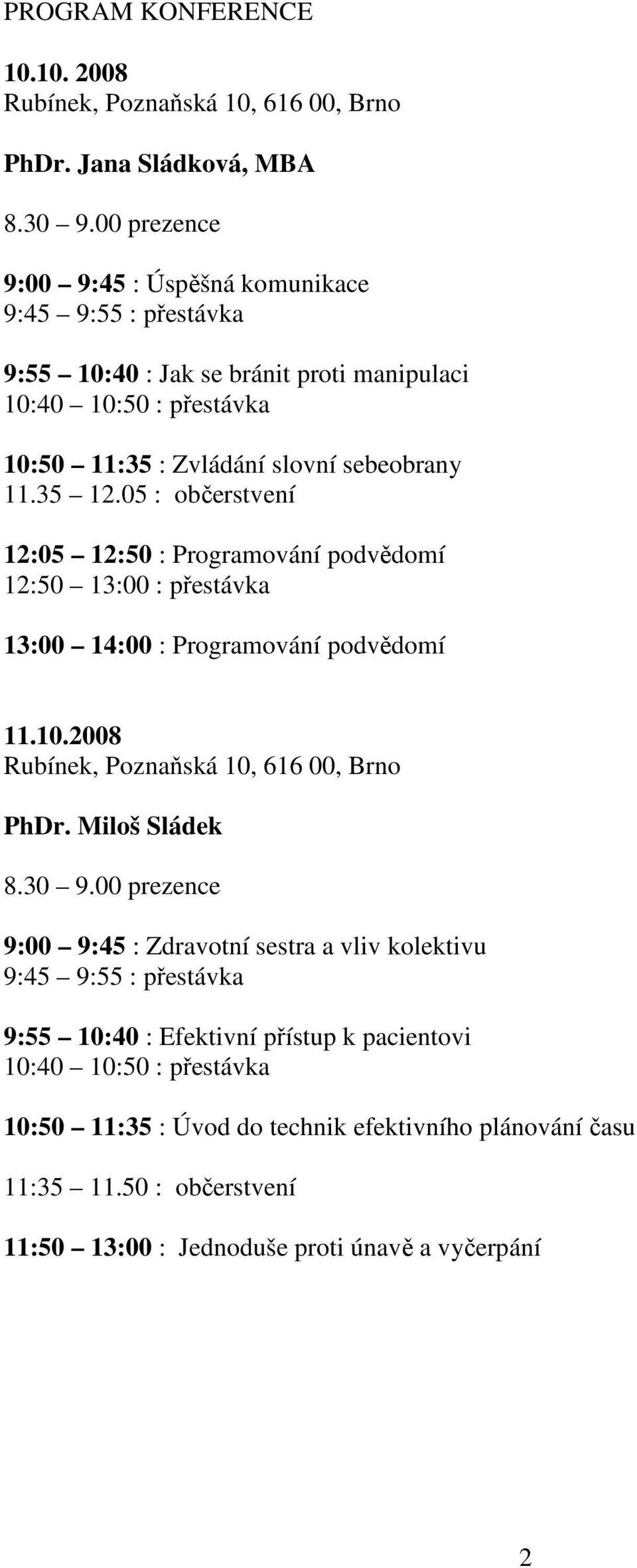 05 : občerstvení 12:05 12:50 : Programování podvědomí 12:50 13:00 : přestávka 13:00 14:00 : Programování podvědomí 11.10.2008 Rubínek, Poznaňská 10, 616 00, Brno PhDr. Miloš Sládek 8.30 9.