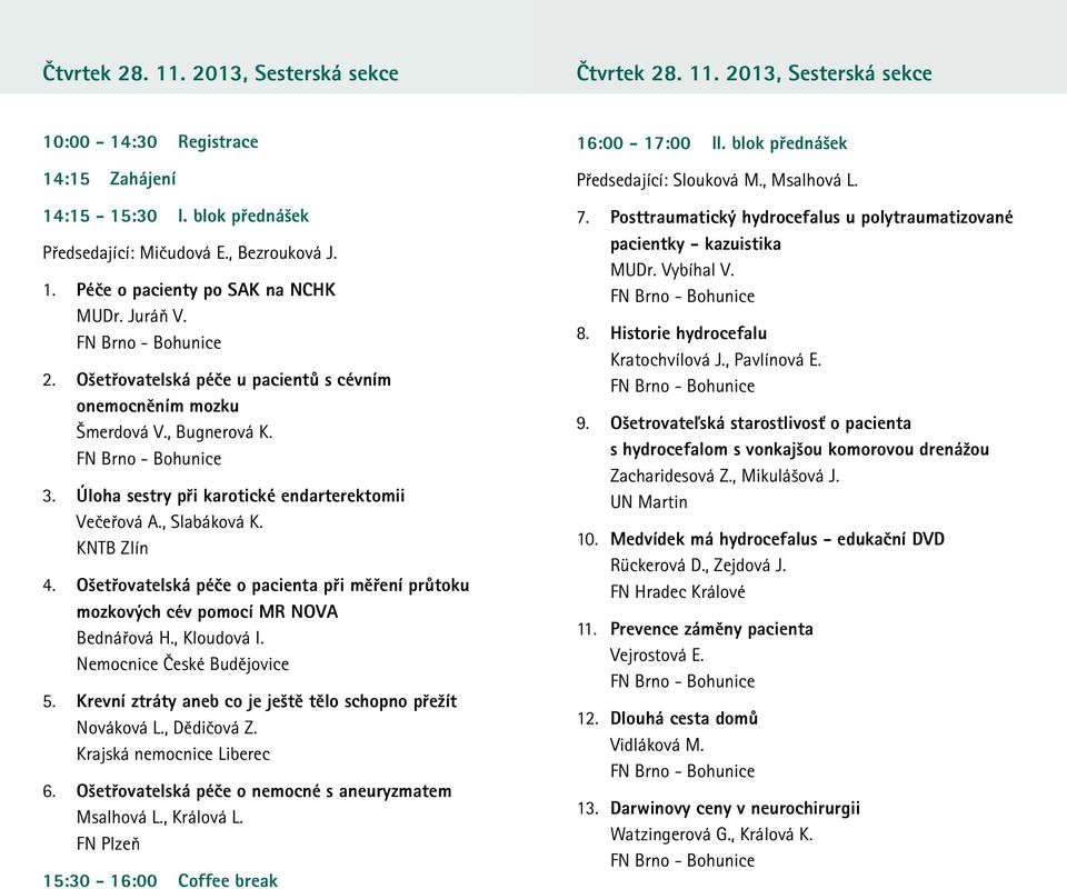 , Slabáková K. KNTB Zlín 4. Ošetřovatelská péče o pacienta při měření průtoku mozkových cév pomocí MR NOVA Bednářová H., Kloudová I. Nemocnice České Budějovice 5.