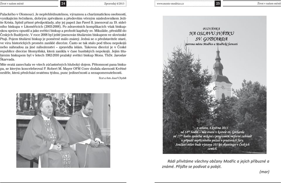 jmenoval za 9. sídelního biskupa v Litoměřicích (2003-2008). Po zdravotních komplikacích však biskupskou správu opustil a jako světící biskup a probošt kapituly sv.