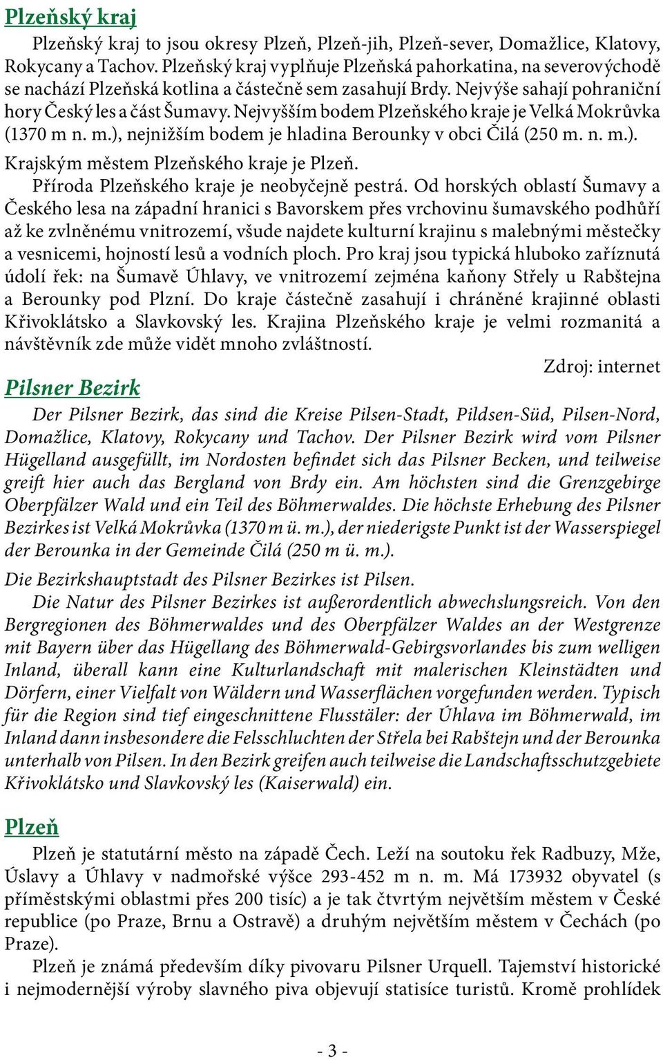 Nejvyšším bodem Plzeňského kraje je Velká Mokrůvka (1370 m n. m.), nejnižším bodem je hladina Berounky v obci Čilá (250 m. n. m.). Krajským městem Plzeňského kraje je Plzeň.