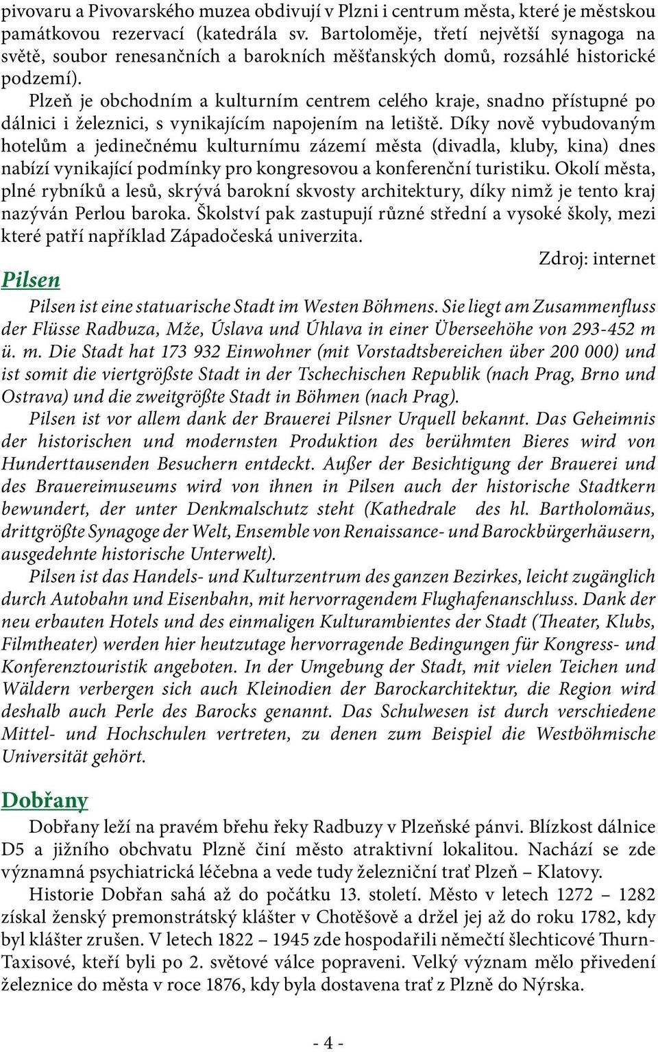 Plzeň je obchodním a kulturním centrem celého kraje, snadno přístupné po dálnici i železnici, s vynikajícím napojením na letiště.