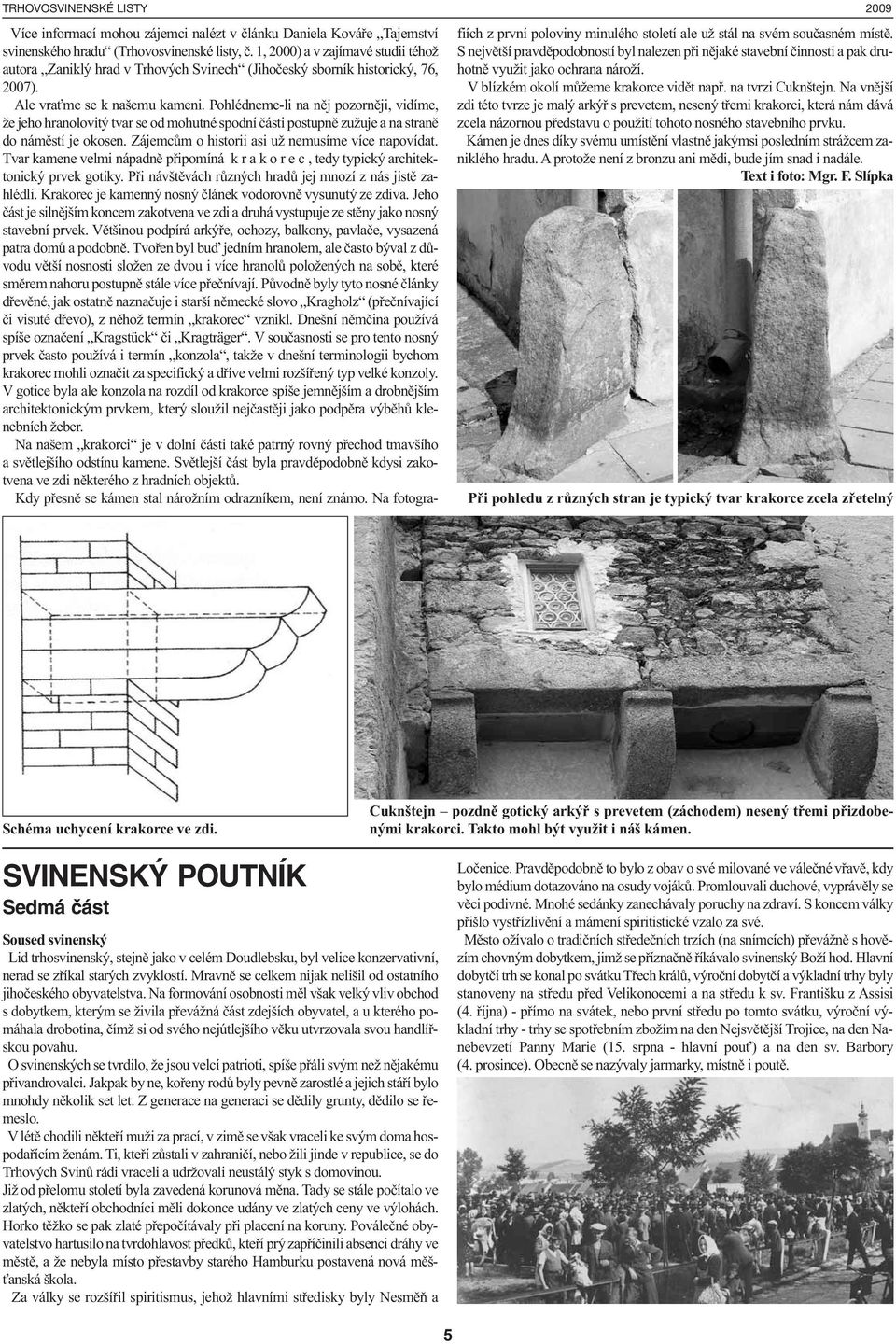 Pohlédneme-li na něj pozorněji, vidíme, že jeho hranolovitý tvar se od mohutné spodní části postupně zužuje a na straně do náměstí je okosen. Zájemcům o historii asi už nemusíme více napovídat.