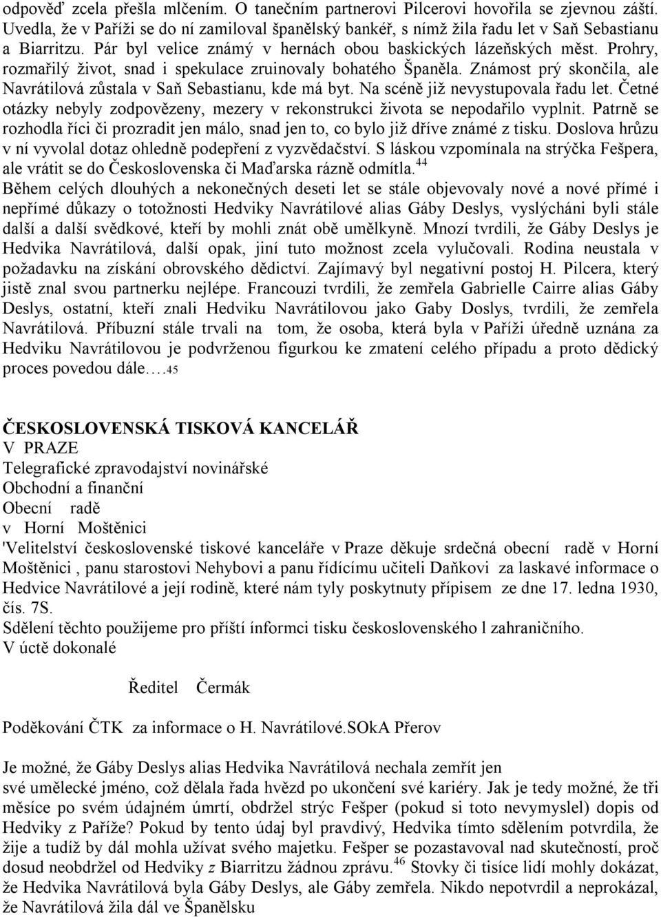 Známost prý skončila, ale Navrátilová zůstala v Saň Sebastianu, kde má byt. Na scéně již nevystupovala řadu let. Četné otázky nebyly zodpovězeny, mezery v rekonstrukci života se nepodařilo vyplnit.