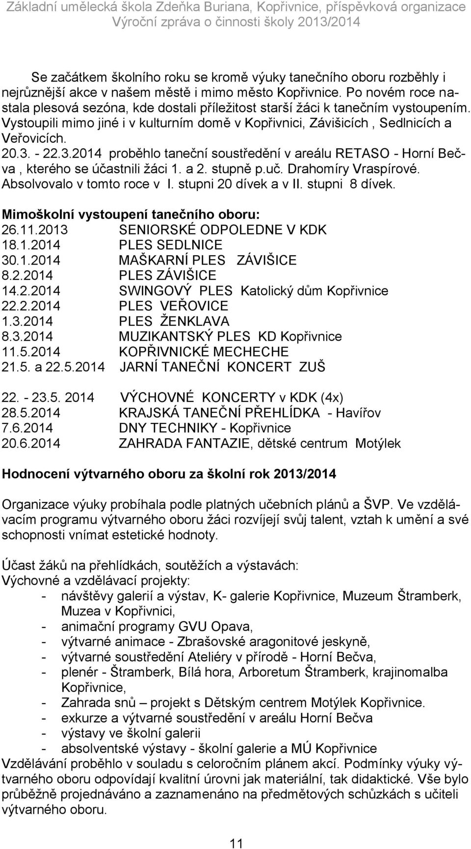 3.2014 proběhlo taneční soustředění v areálu RETASO - Horní Bečva, kterého se účastnili žáci 1. a 2. stupně p.uč. Drahomíry Vraspírové. Absolvovalo v tomto roce v I. stupni 20 dívek a v II.