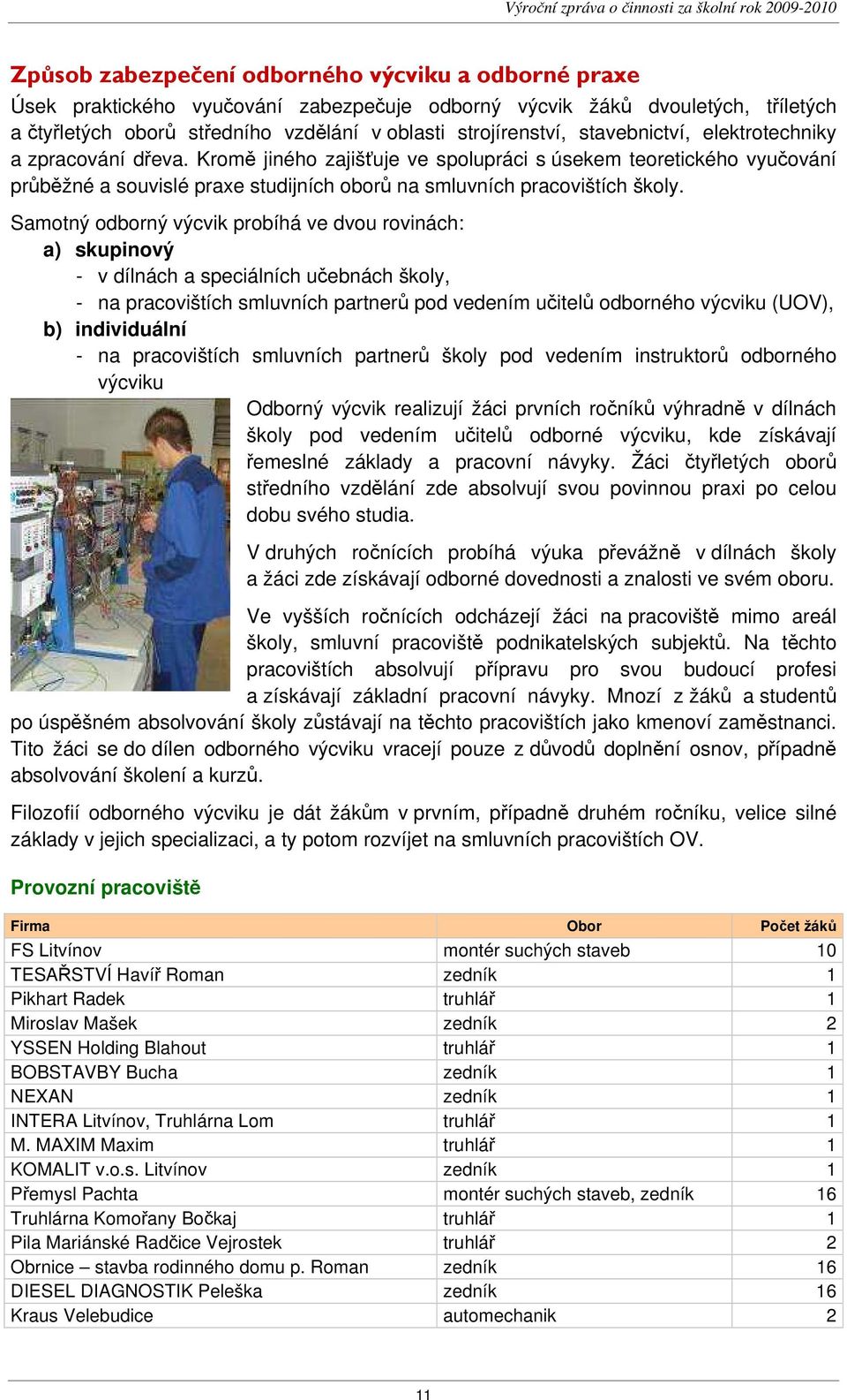 Samotný odborný výcvik probíhá ve dvou rovinách: a) skupinový - v dílnách a speciálních učebnách školy, - na pracovištích smluvních partnerů pod vedením učitelů odborného výcviku (UOV), b)