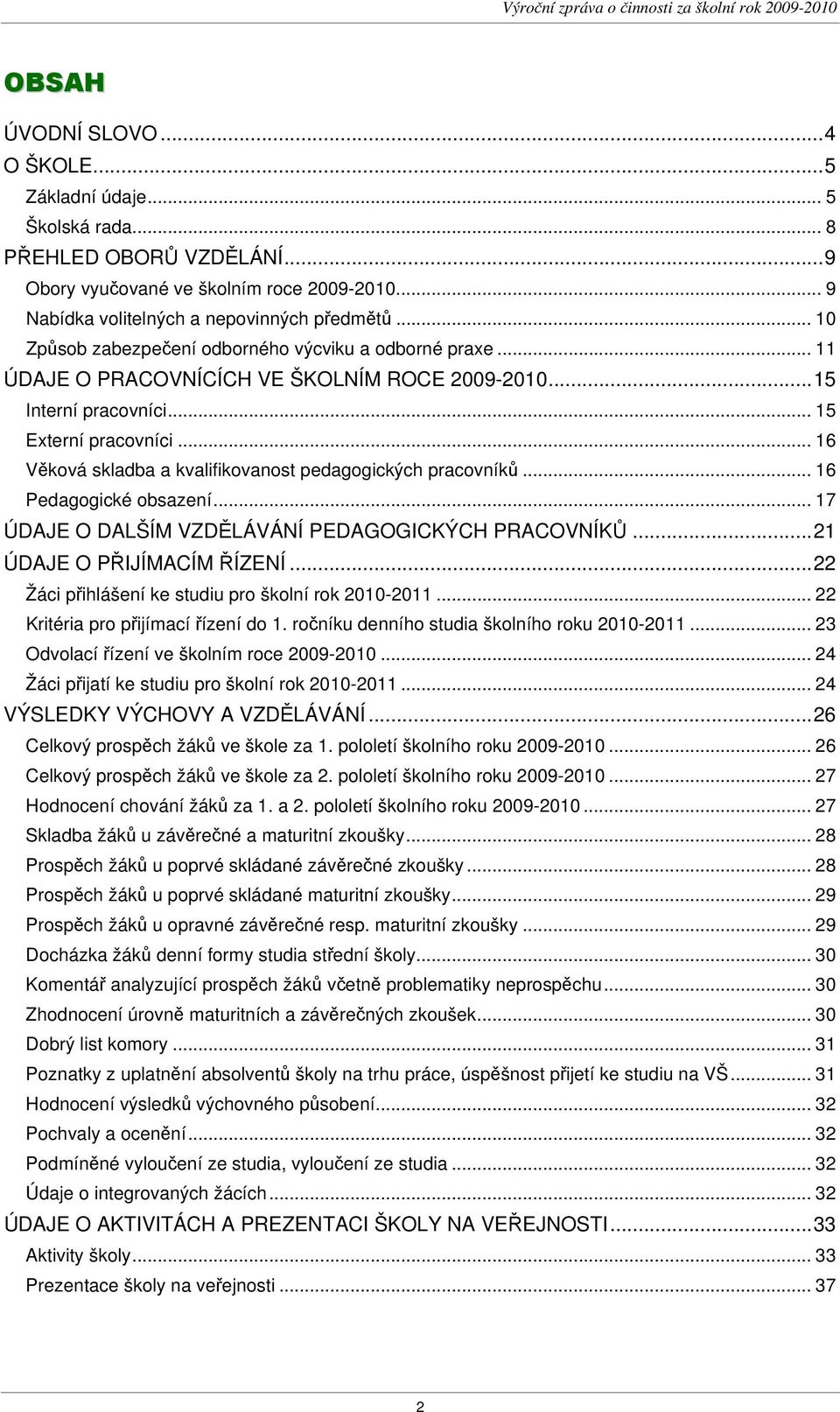 .. 16 Věková skladba a kvalifikovanost pedagogických pracovníků... 16 Pedagogické obsazení... 17 ÚDAJE O DALŠÍM VZDĚLÁVÁNÍ PEDAGOGICKÝCH PRACOVNÍKŮ...21 ÚDAJE O PŘIJÍMACÍM ŘÍZENÍ.