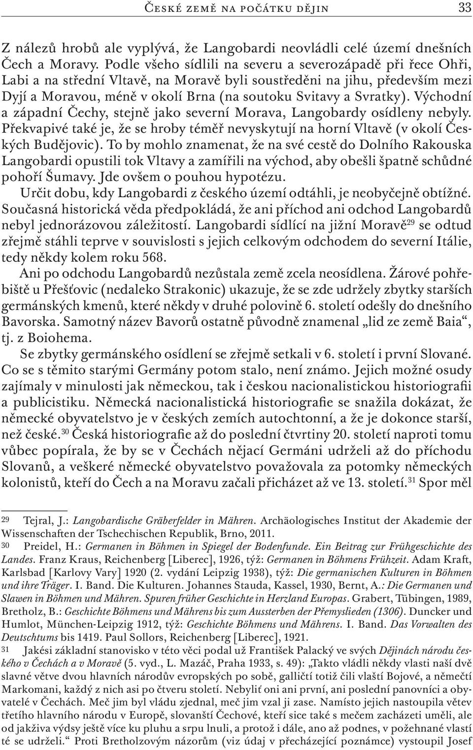 Svratky). Východní a západní Čechy, stejně jako severní Morava, Langobardy osídleny nebyly. Překvapivé také je, že se hroby téměř nevyskytují na horní Vltavě (v okolí Českých Budějovic).