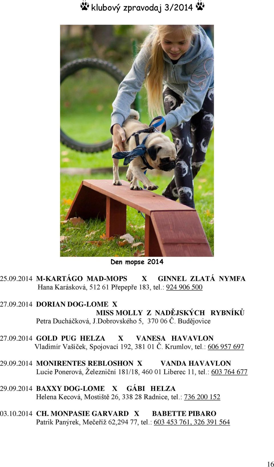 : 603 764 677 29.09.2014 BAXXY DOG-LOME X GÁBI HELZA Helena Kecová, Mostiště 26, 338 28 Radnice, tel.: 736 200 152 03.10.2014 CH.