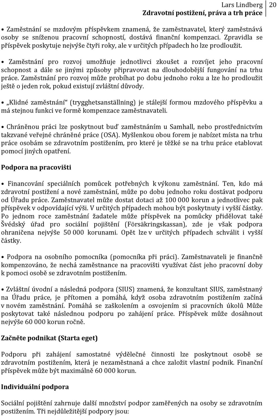 Zaměstnání pro rozvoj umožňuje jednotlivci zkoušet a rozvíjet jeho pracovní schopnost a dále se jinými způsoby připravovat na dlouhodobější fungování na trhu práce.