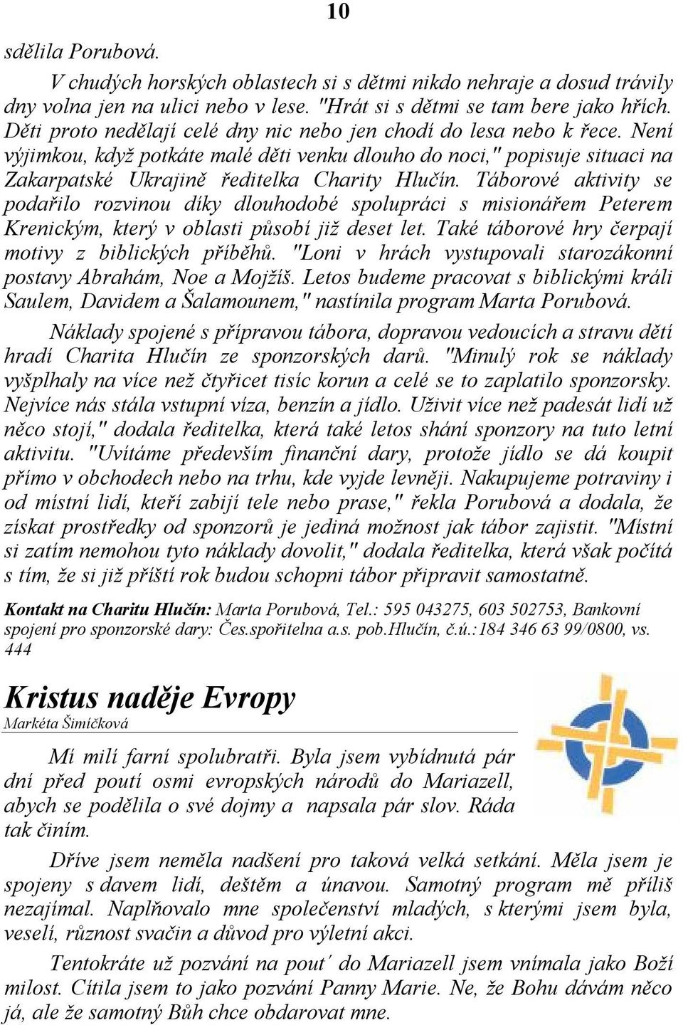 Táborové aktivity se podařilo rozvinou díky dlouhodobé spolupráci s misionářem Peterem Krenickým, který v oblasti působí již deset let. Také táborové hry čerpají motivy z biblických příběhů.