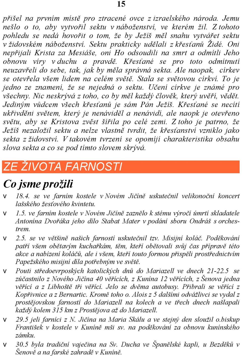 Oni nepřijali Krista za Mesiáše, oni Ho odsoudili na smrt a odmítli Jeho obnovu víry v duchu a pravdě. Křesťané se pro toto odmítnutí neuzavřeli do sebe, tak, jak by měla správná sekta.