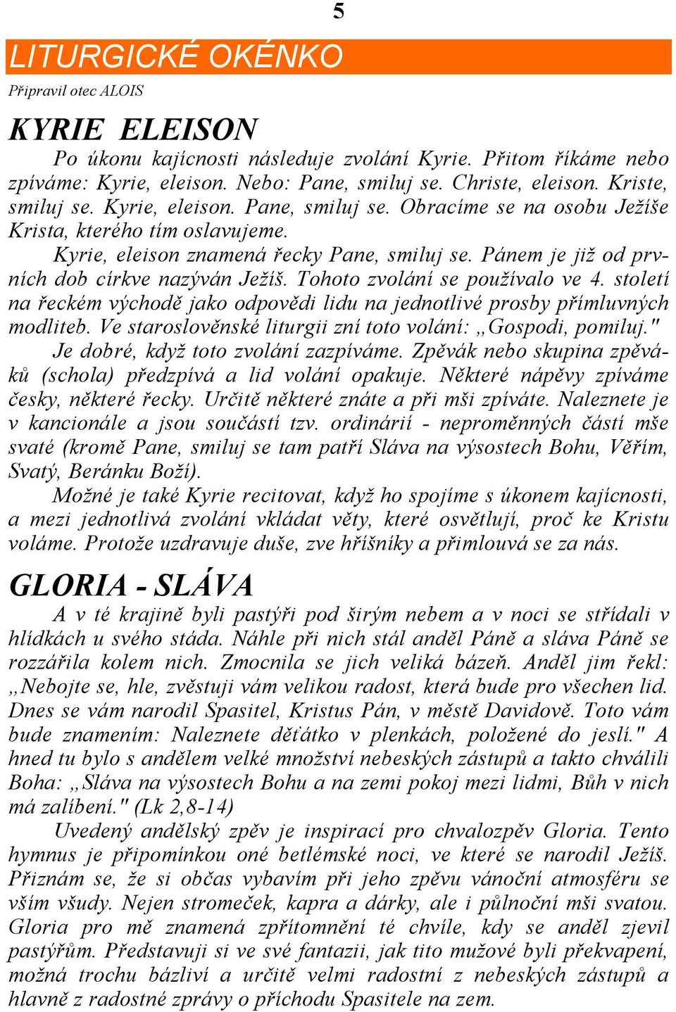 Pánem je již od prvních dob církve nazýván Ježíš. Tohoto zvolání se používalo ve 4. století na řeckém východě jako odpovědi lidu na jednotlivé prosby přímluvných modliteb.