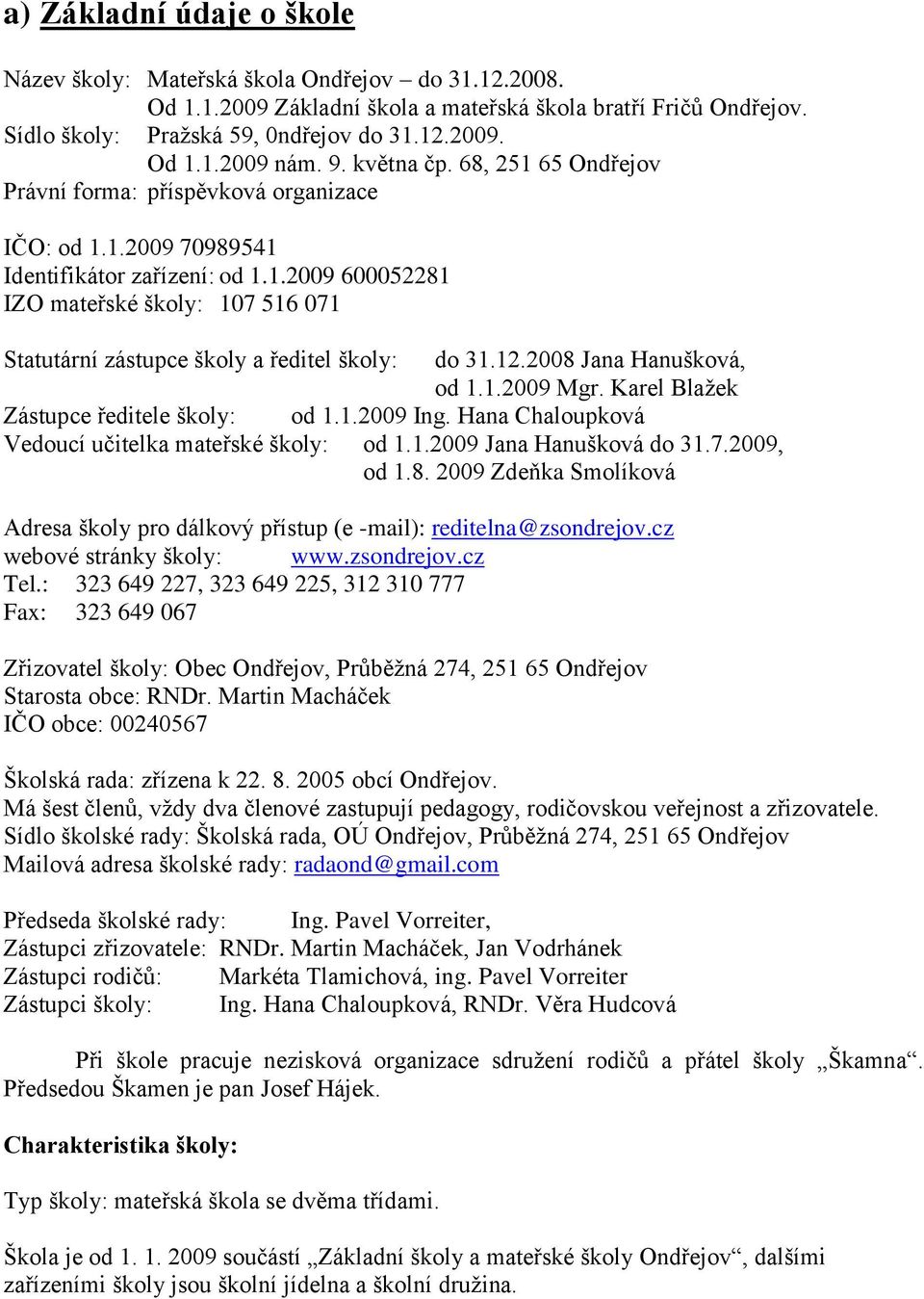 12.2008 Jana Hanušková, od 1.1.2009 Mgr. Karel Blaţek Zástupce ředitele školy: od 1.1.2009 Ing. Hana Chaloupková Vedoucí učitelka mateřské školy: od 1.1.2009 Jana Hanušková do 31.7.2009, od 1.8. 2009 Zdeňka Smolíková Adresa školy pro dálkový přístup (e -mail): reditelna@zsondrejov.