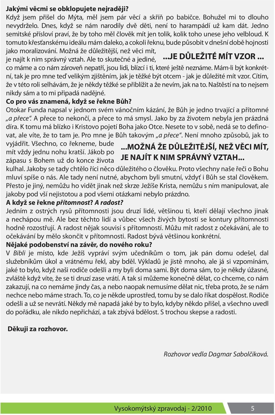 K tomuto křesťanskému ideálu mám daleko, a cokoli řeknu, bude působit v dnešní době hojnosti jako moralizování. Možná že důležitější, než věci mít, je najít k nim správný vztah.