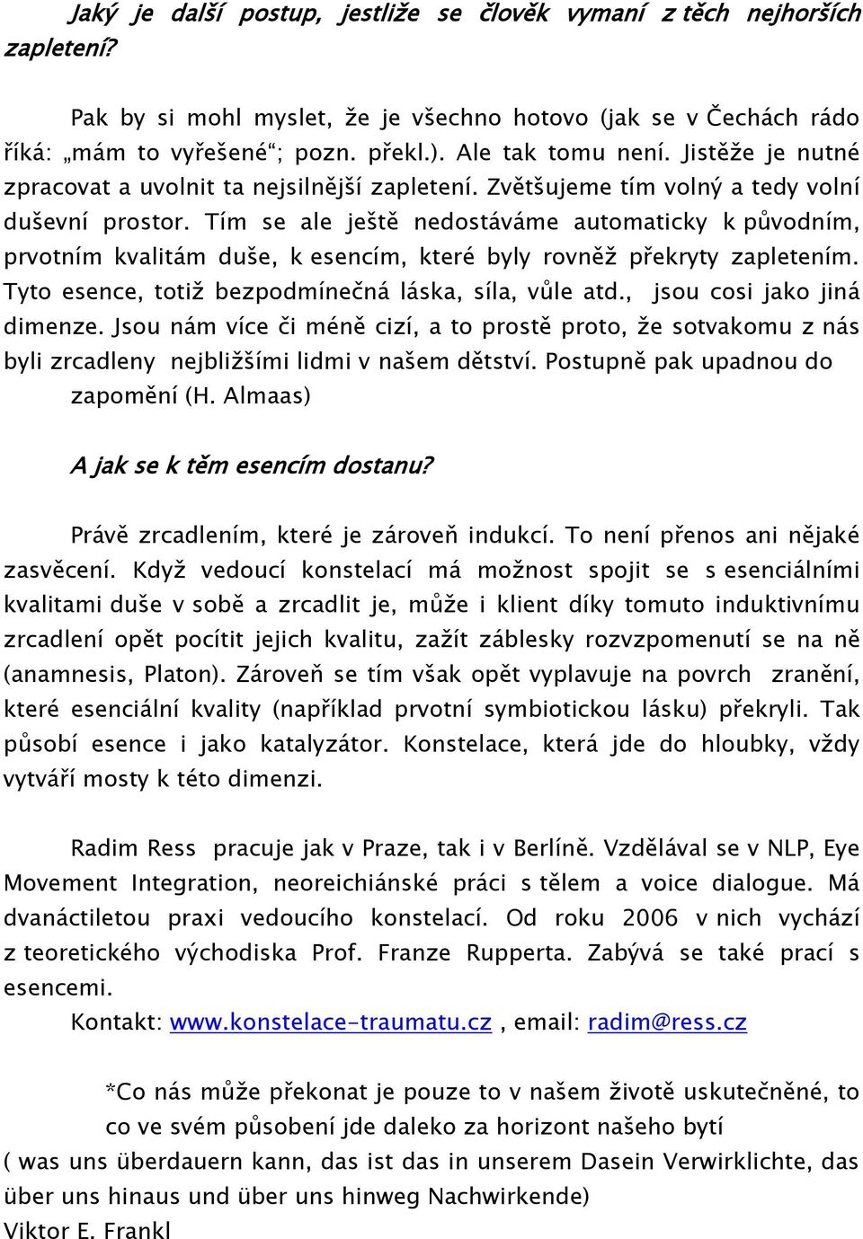 Tím se ale ještě nedostáváme automaticky k původním, prvotním kvalitám duše, k esencím, které byly rovněž překryty zapletením. Tyto esence, totiž bezpodmínečná láska, síla, vůle atd.