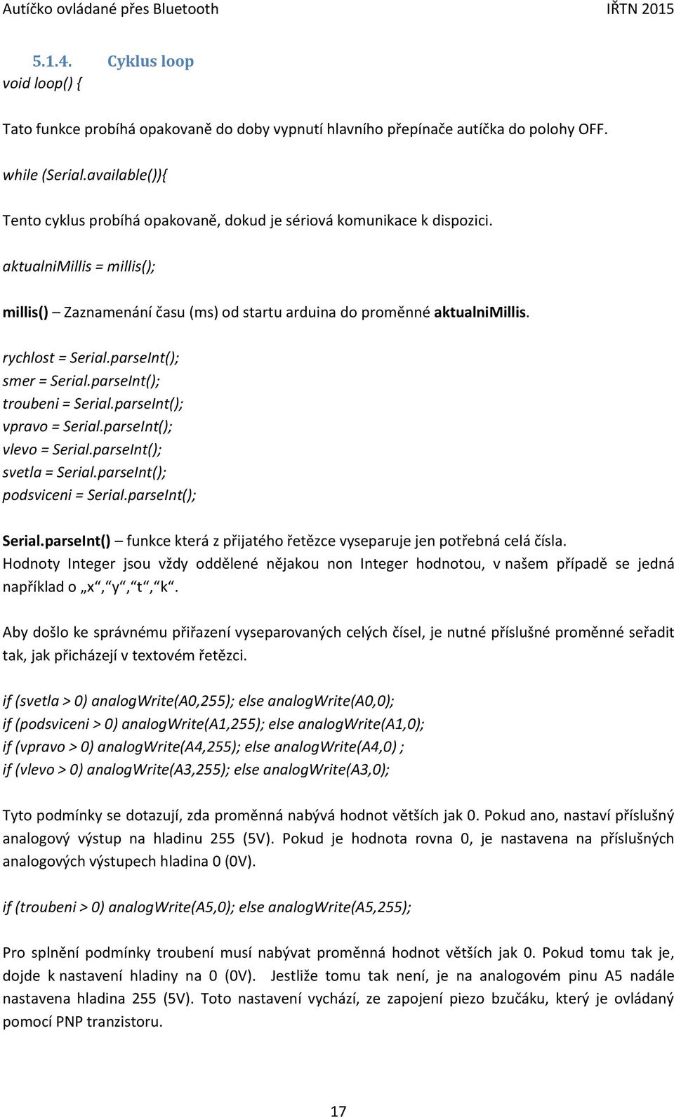 rychlost = Serial.parseInt(); smer = Serial.parseInt(); troubeni = Serial.parseInt(); vpravo = Serial.parseInt(); vlevo = Serial.parseInt(); svetla = Serial.parseInt(); podsviceni = Serial.