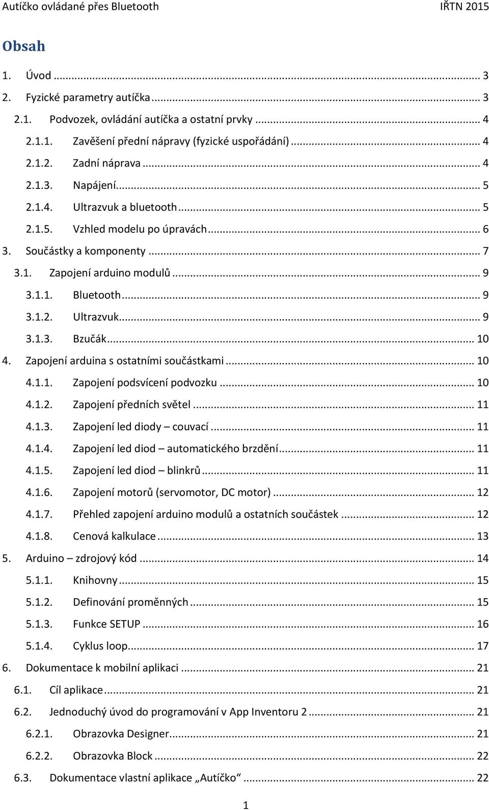 .. 10 4. Zapojení arduina s ostatními součástkami... 10 4.1.1. Zapojení podsvícení podvozku... 10 4.1.2. Zapojení předních světel... 11 4.1.3. Zapojení led diody couvací... 11 4.1.4. Zapojení led diod automatického brzdění.