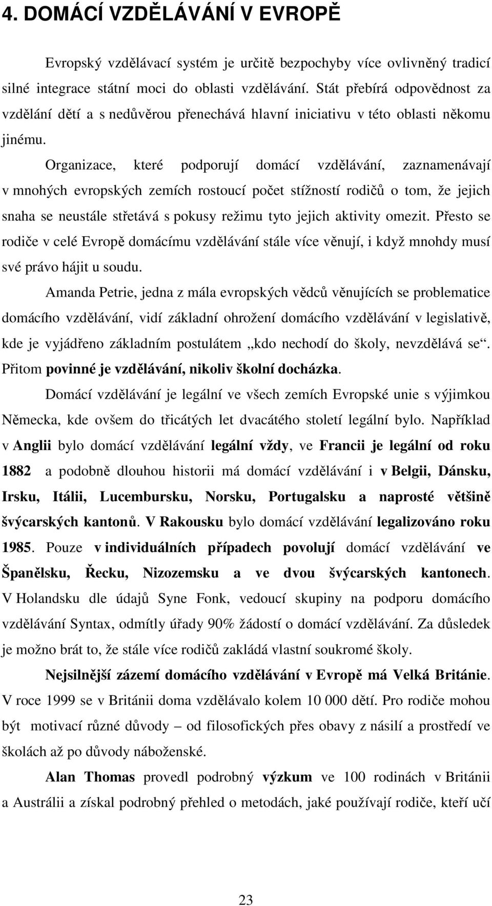 Organizace, které podporují domácí vzdělávání, zaznamenávají v mnohých evropských zemích rostoucí počet stížností rodičů o tom, že jejich snaha se neustále střetává s pokusy režimu tyto jejich