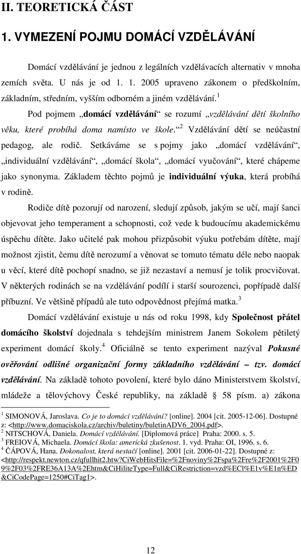 Setkáváme se s pojmy jako domácí vzdělávání, individuální vzdělávání, domácí škola, domácí vyučování, které chápeme jako synonyma. Základem těchto pojmů je individuální výuka, která probíhá v rodině.