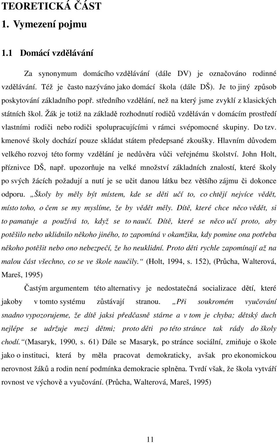 Žák je totiž na základě rozhodnutí rodičů vzděláván v domácím prostředí vlastními rodiči nebo rodiči spolupracujícími v rámci svépomocné skupiny. Do tzv.