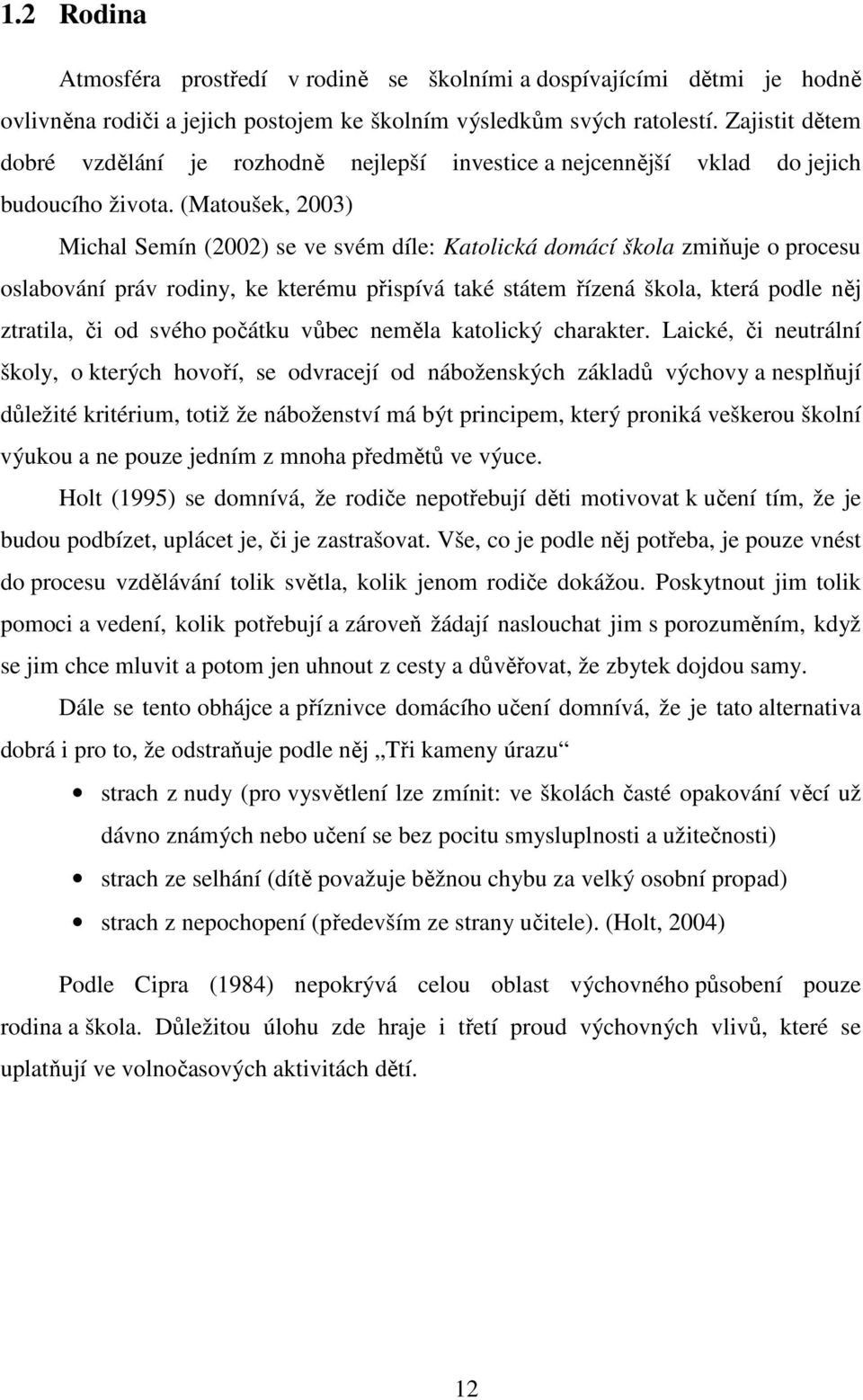 (Matoušek, 2003) Michal Semín (2002) se ve svém díle: Katolická domácí škola zmiňuje o procesu oslabování práv rodiny, ke kterému přispívá také státem řízená škola, která podle něj ztratila, či od