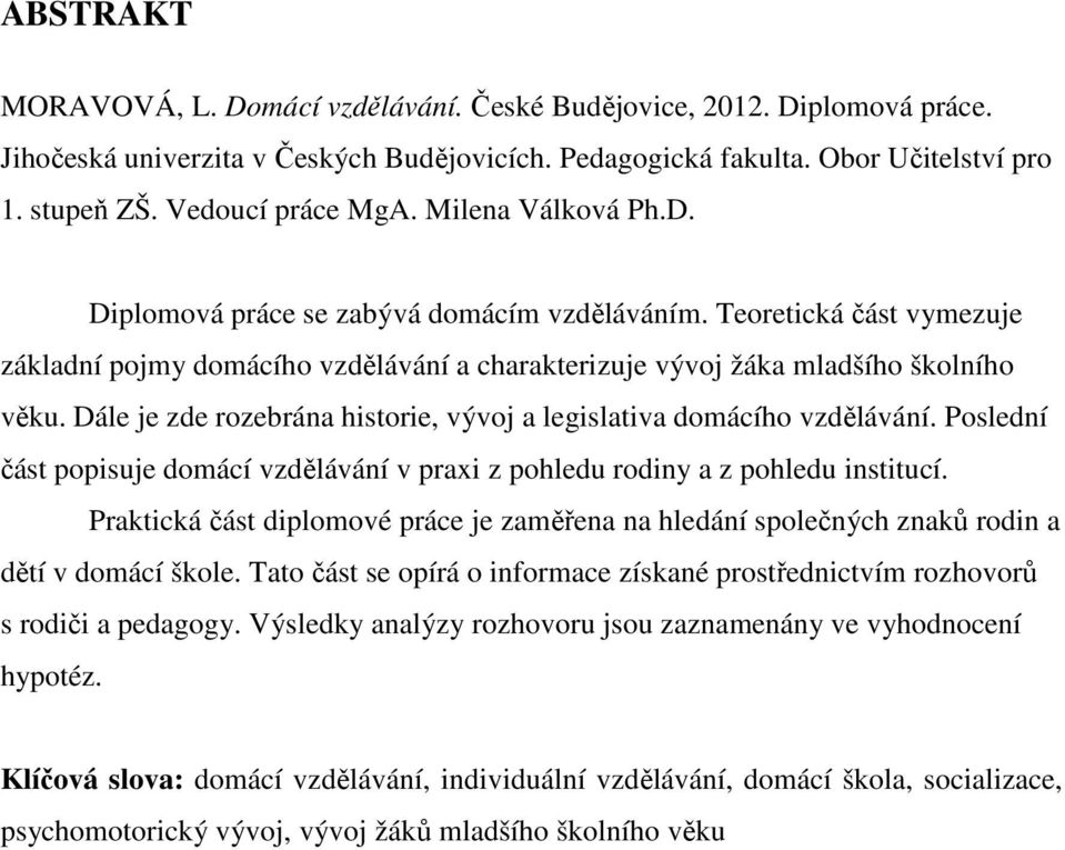 Dále je zde rozebrána historie, vývoj a legislativa domácího vzdělávání. Poslední část popisuje domácí vzdělávání v praxi z pohledu rodiny a z pohledu institucí.