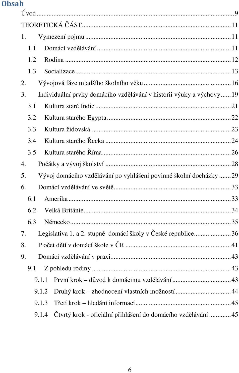 5 Kultura starého Říma... 26 4. Počátky a vývoj školství... 28 5. Vývoj domácího vzdělávání po vyhlášení povinné školní docházky... 29 6. Domácí vzdělávání ve světě... 33 6.1 Amerika... 33 6.2 Velká Británie.