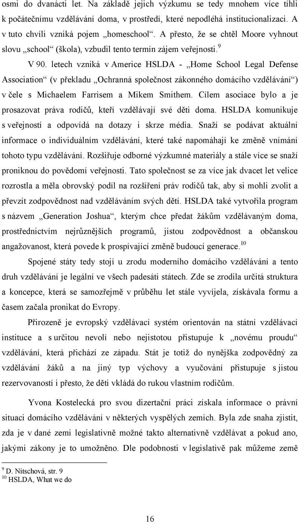 letech vzniká v Americe HSLDA - Home School Legal Defense Association (v překladu Ochranná společnost zákonného domácího vzdělávání ) v čele s Michaelem Farrisem a Mikem Smithem.