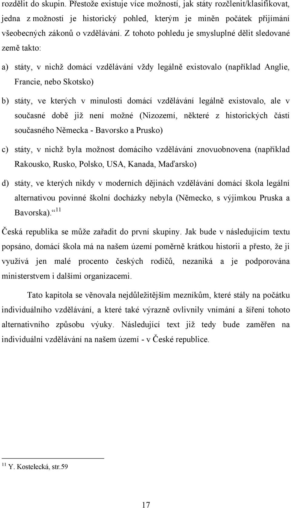 domácí vzdělávání legálně existovalo, ale v současné době jiţ není moţné (Nizozemí, některé z historických částí současného Německa - Bavorsko a Prusko) c) státy, v nichţ byla moţnost domácího