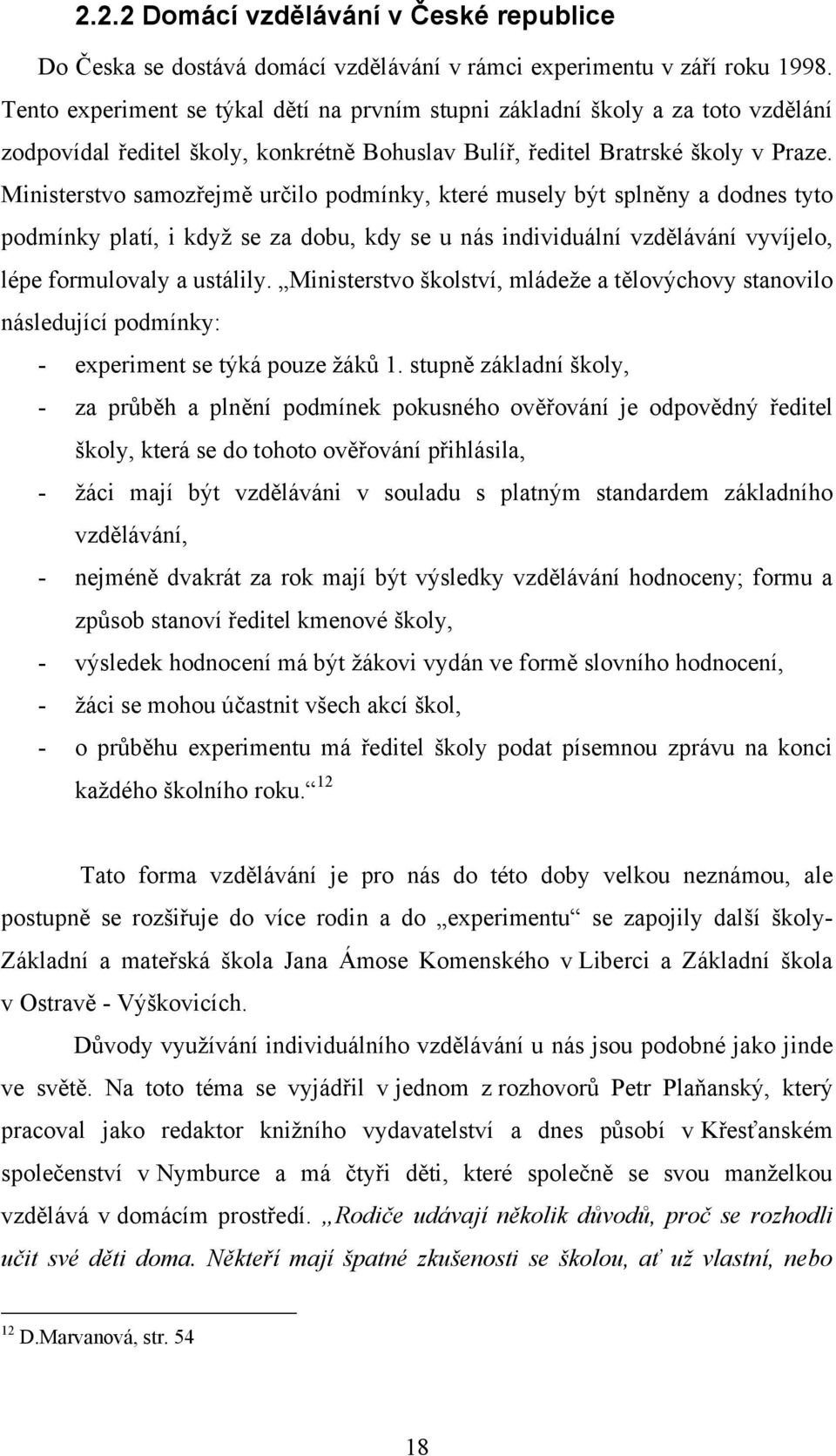 Ministerstvo samozřejmě určilo podmínky, které musely být splněny a dodnes tyto podmínky platí, i kdyţ se za dobu, kdy se u nás individuální vzdělávání vyvíjelo, lépe formulovaly a ustálily.