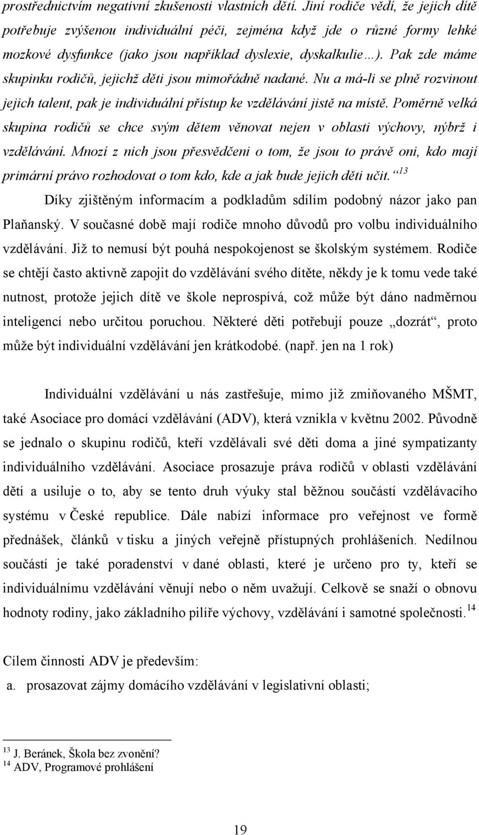 Pak zde máme skupinku rodičů, jejichž děti jsou mimořádně nadané. Nu a má-li se plně rozvinout jejich talent, pak je individuální přístup ke vzdělávání jistě na místě.