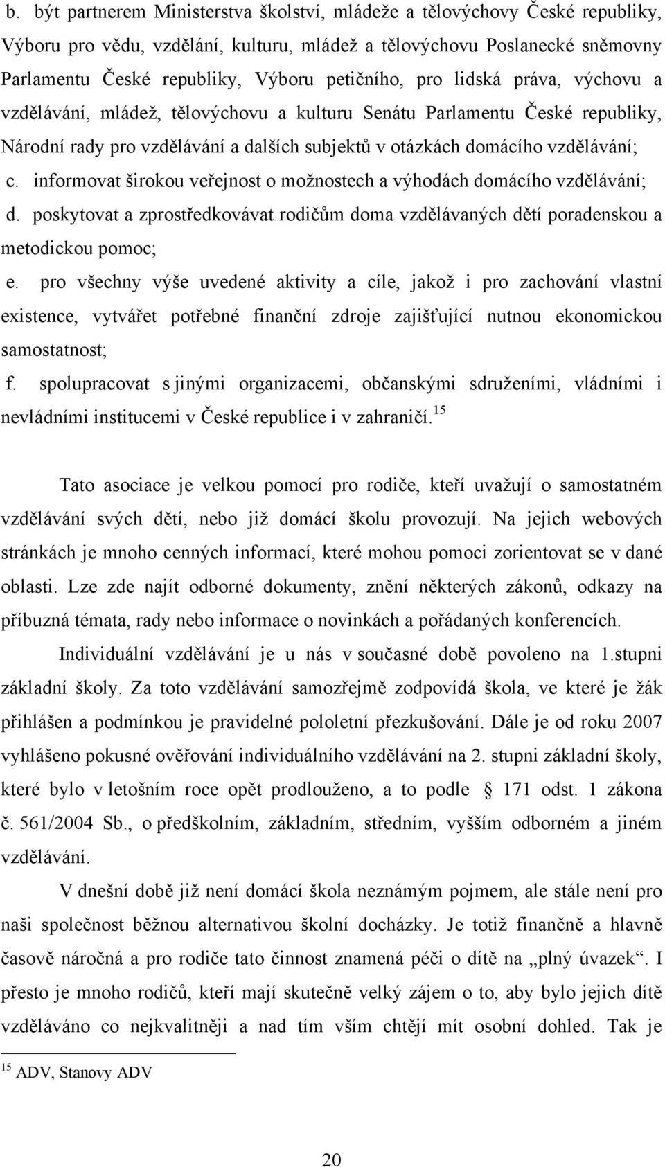 informovat širokou veřejnost o moţnostech a výhodách domácího vzdělávání; d. poskytovat a zprostředkovávat rodičům doma vzdělávaných dětí poradenskou a metodickou pomoc; e.