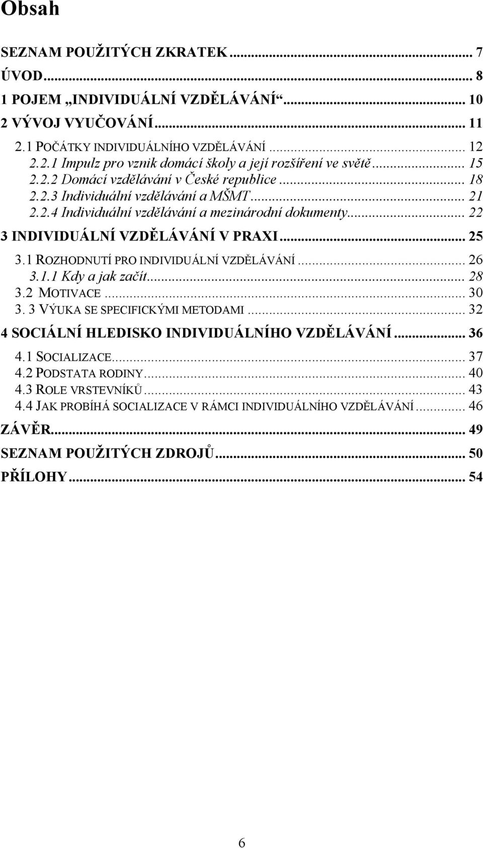 1 ROZHODNUTÍ PRO INDIVIDUÁLNÍ VZDĚLÁVÁNÍ... 26 3.1.1 Kdy a jak začít... 28 3.2 MOTIVACE... 30 3. 3 VÝUKA SE SPECIFICKÝMI METODAMI... 32 4 SOCIÁLNÍ HLEDISKO INDIVIDUÁLNÍHO VZDĚLÁVÁNÍ... 36 4.