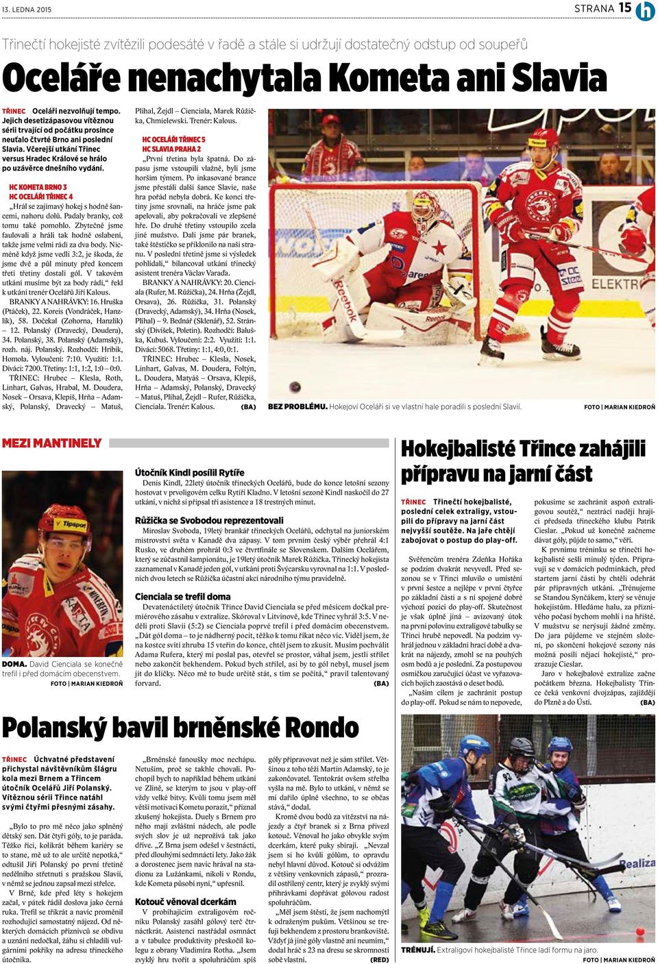 HC KOMETA BRNO 3 HC OCELÁŘI TŘINEC 4 Hrál se zajímavý hokej s hodně šancemi, nahoru dolů. Padaly branky, což tomu také pomohlo.