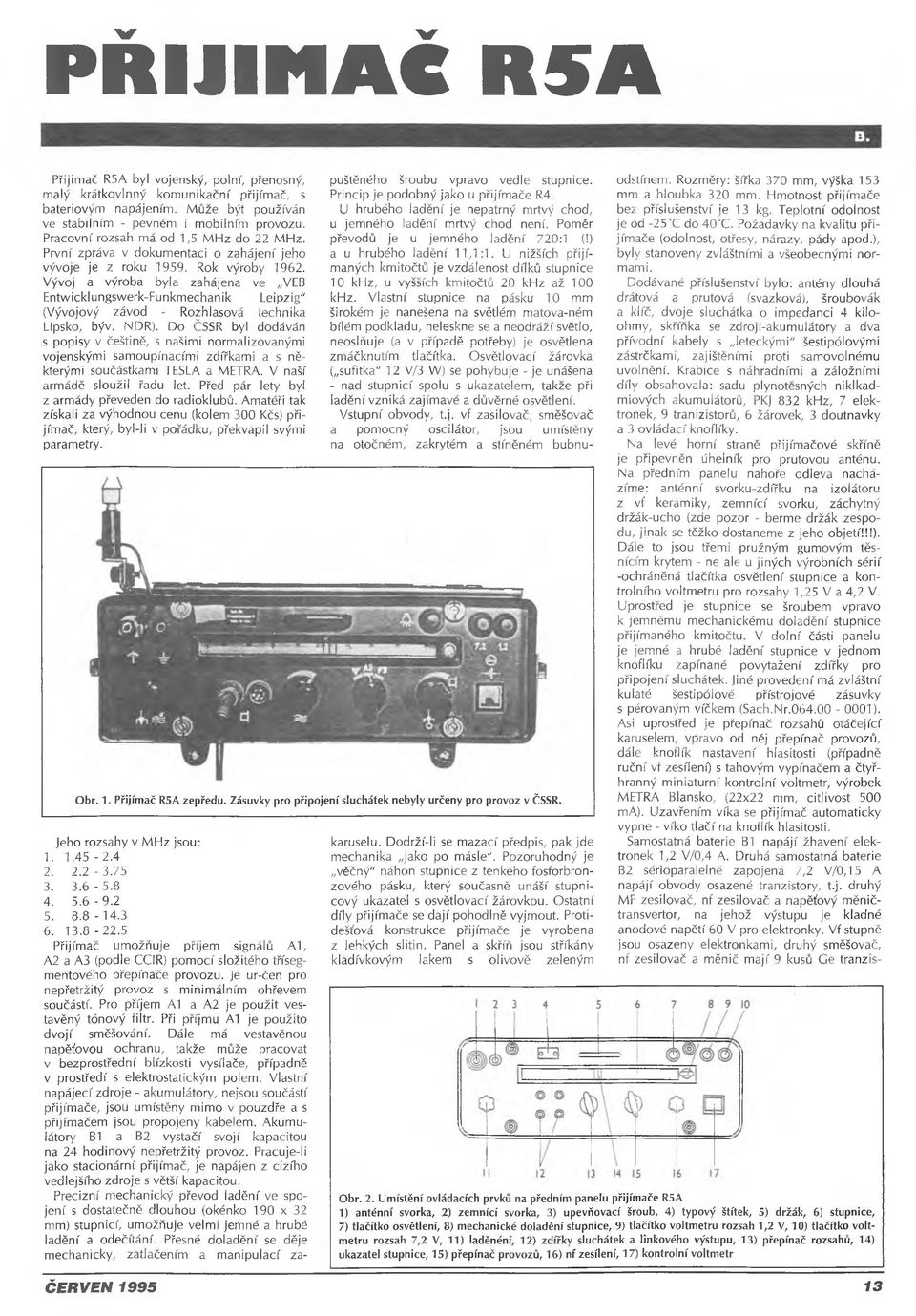 Vývoj a výroba byla zahájena ve VEB Entwicklungswerk-Funkmechanik Leipzig" (Vývojový závod - Rozhlasová technika Lipsko, býv. NDR).