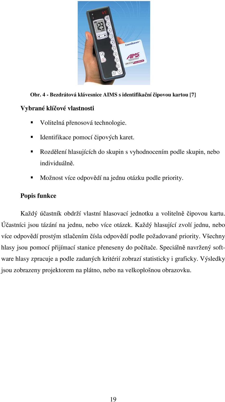 Popis funkce Každý účastník obdrží vlastní hlasovací jednotku a volitelně čipovou kartu. Účastníci jsou tázání na jednu, nebo více otázek.