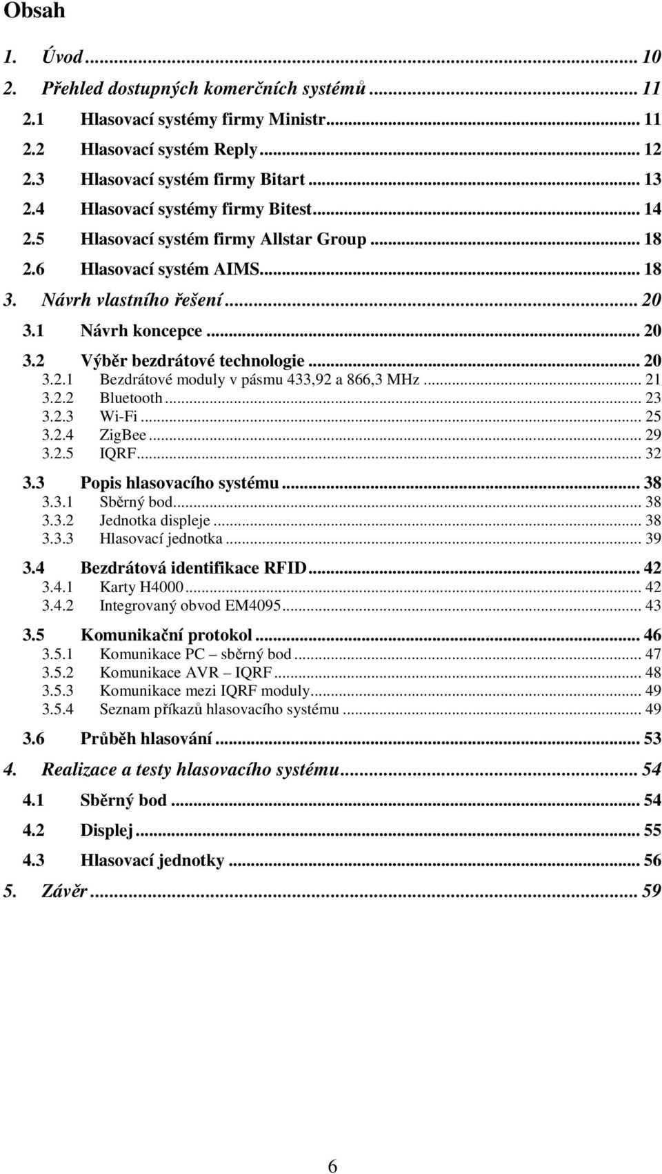 .. 20 3.2.1 Bezdrátové moduly v pásmu 433,92 a 866,3 MHz... 21 3.2.2 Bluetooth... 23 3.2.3 Wi-Fi... 25 3.2.4 ZigBee... 29 3.2.5 IQRF... 32 3.3 Popis hlasovacího systému... 38 3.3.1 Sběrný bod... 38 3.3.2 Jednotka displeje.