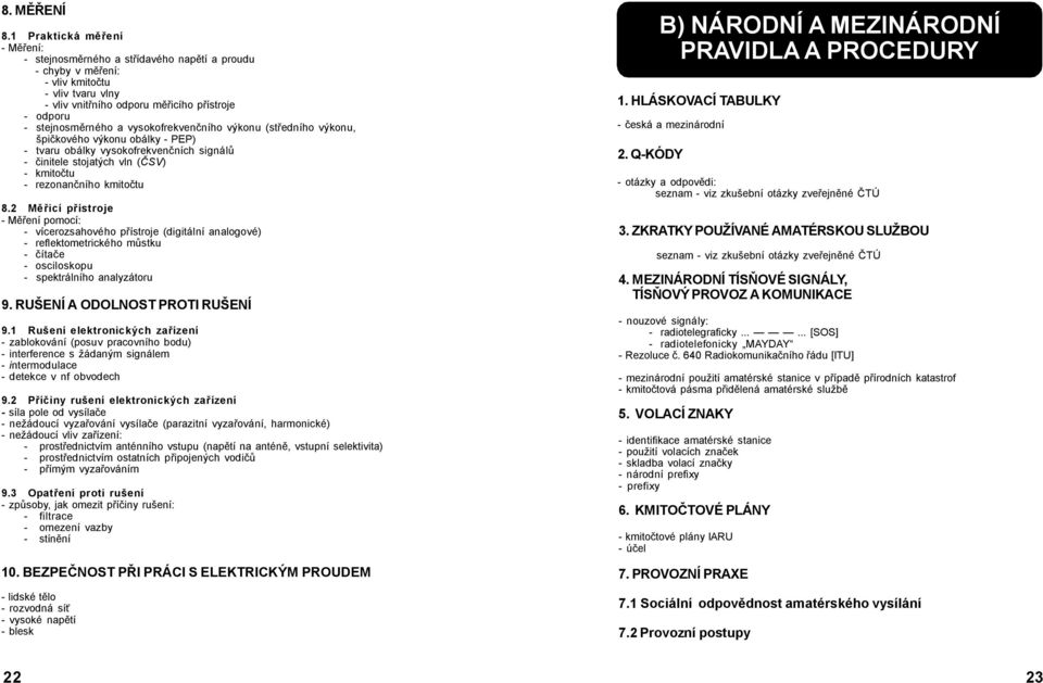 vysokofrekvenčního výkonu (středního výkonu, špičkového výkonu obálky - PEP) - tvaru obálky vysokofrekvenčních signálů - činitele stojatých vln (ČSV) - kmitočtu - rezonančního kmitočtu 8.