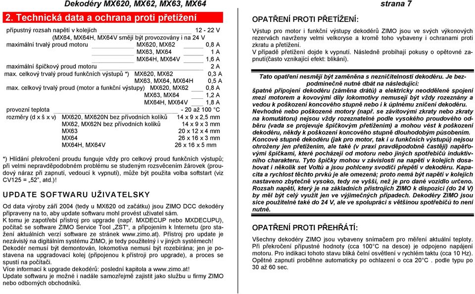 MX64H, MX64V 1,6 A maximální špičkový proud motoru 2 A max. celkový trvalý proud funkčních výstupů *) MX62, MX62,3 A MX63, MX64, MX64H,5 A max.