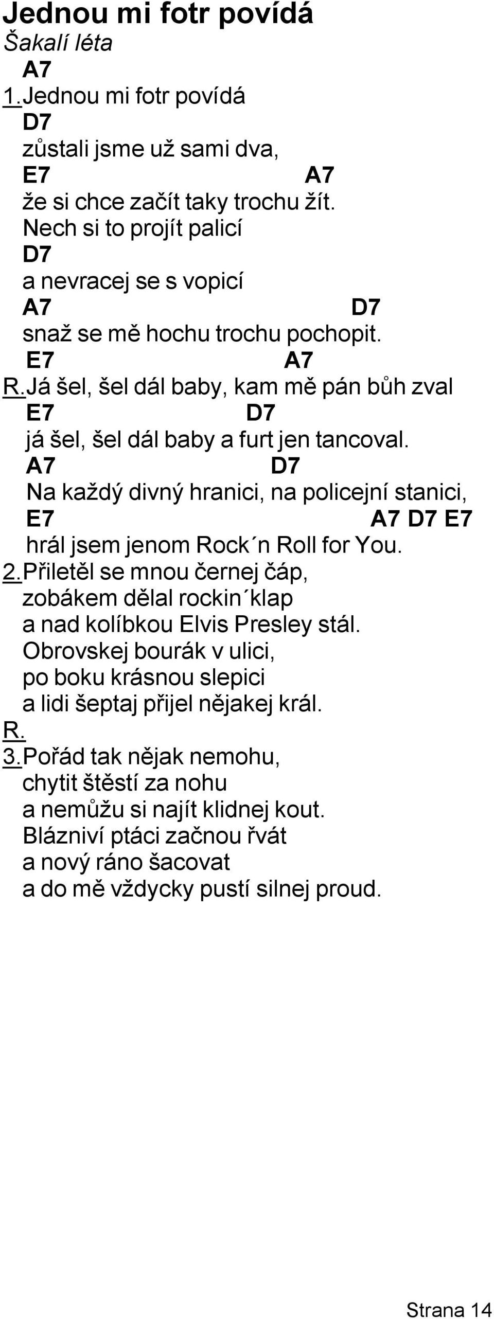 7 7 Na každý divný hranici, na policejní stanici, E7 7 7 E7 hrál jsem jenom Rock n Roll for You. 2.Přiletěl se mnou černej čáp, zobákem dělal rockin klap a nad kolíbkou Elvis Presley stál.