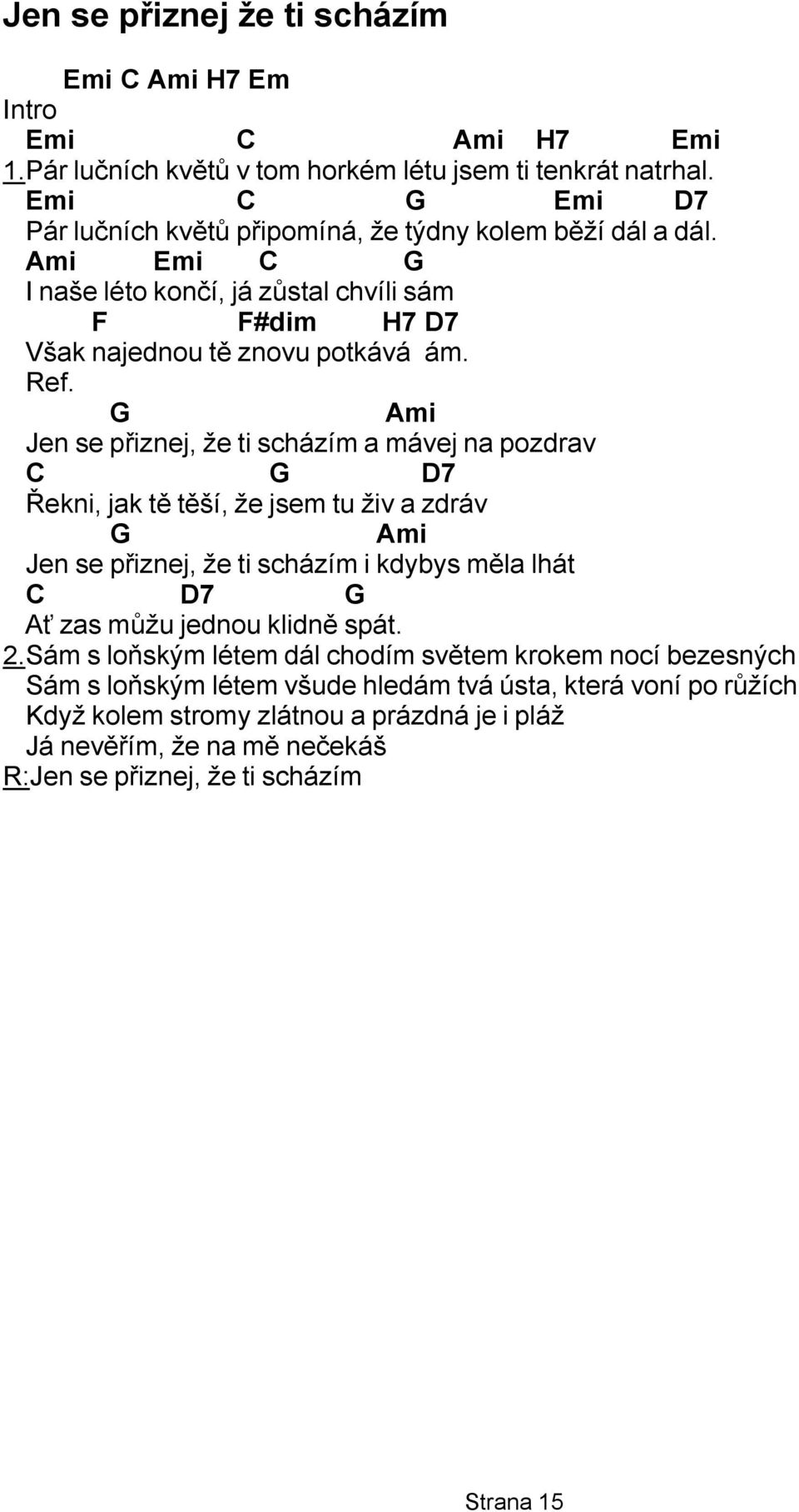 Jen se přiznej, že ti scházím a mávej na pozdrav 7 Řekni, jak tě těší, že jsem tu živ a zdráv Jen se přiznej, že ti scházím i kdybys měla lhát 7 ť zas můžu jednou klidně